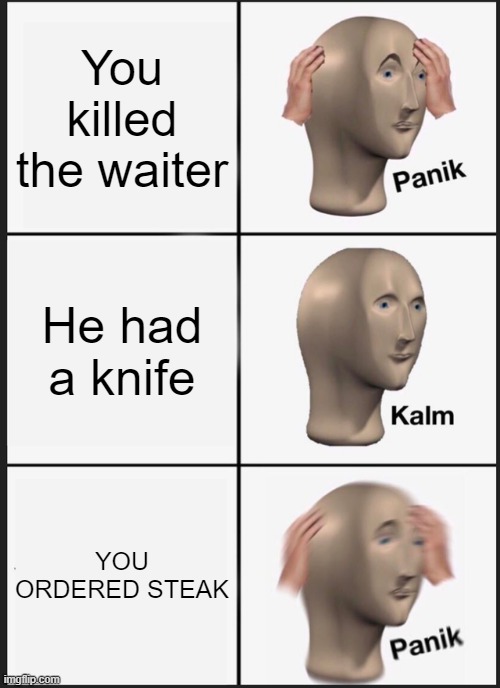 Does anyone remember this meme? | You killed the waiter; He had a knife; YOU ORDERED STEAK | image tagged in memes,panik kalm panik,steak | made w/ Imgflip meme maker