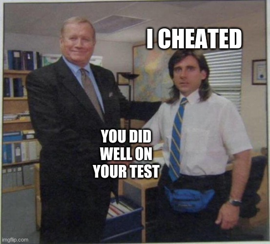 the office handshake | I CHEATED; YOU DID WELL ON YOUR TEST | image tagged in the office handshake | made w/ Imgflip meme maker