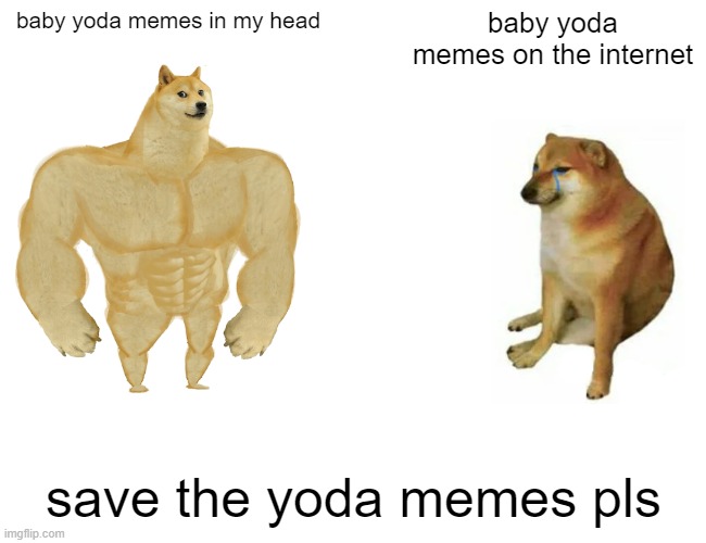 wtf | baby yoda memes in my head; baby yoda memes on the internet; save the yoda memes pls | image tagged in memes,buff doge vs cheems | made w/ Imgflip meme maker