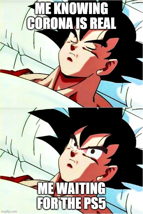 goku the ps5 is out |  ME KNOWING CORONA IS REAL; ME WAITING FOR THE PS5 | image tagged in goku sleeping wake up | made w/ Imgflip meme maker