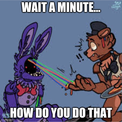 Wait a minute... | WAIT A MINUTE... HOW DO YOU DO THAT | image tagged in fnaf2 | made w/ Imgflip meme maker