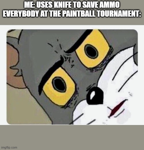 Disturbed Tom | ME: USES KNIFE TO SAVE AMMO
EVERYBODY AT THE PAINTBALL TOURNAMENT: | image tagged in disturbed tom | made w/ Imgflip meme maker