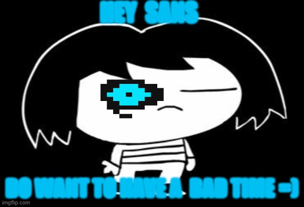 Frisk but snas | HEY  SANS; DO WANT TO HAVE A  BAD TIME =) | image tagged in funny | made w/ Imgflip meme maker