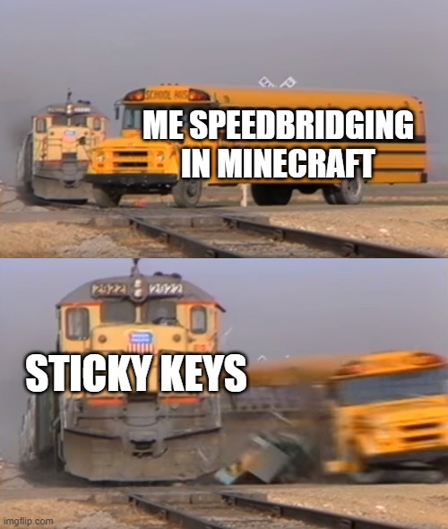 Sticky keys are coming to ruin your speedbridging! | ME SPEEDBRIDGING IN MINECRAFT; STICKY KEYS | image tagged in a train hitting a school bus,memes,minecraft | made w/ Imgflip meme maker