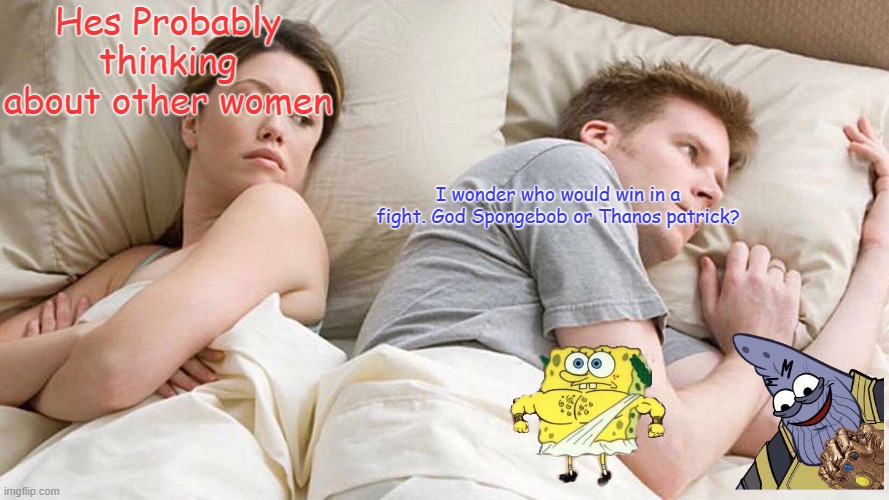 I wonder what hes thinking | Hes Probably thinking about other women; I wonder who would win in a fight. God Spongebob or Thanos patrick? | image tagged in memes,i bet he's thinking about other women | made w/ Imgflip meme maker