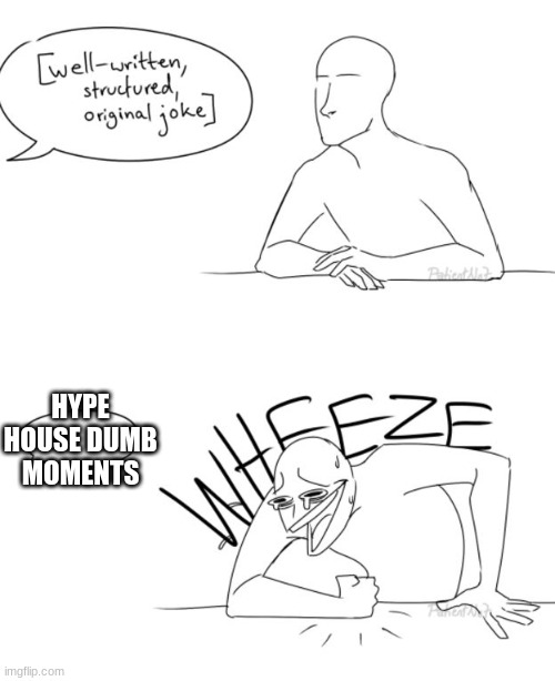 Now, I don't hate them, just search on youtube, it's hilarious | HYPE HOUSE DUMB MOMENTS | image tagged in wheeze | made w/ Imgflip meme maker