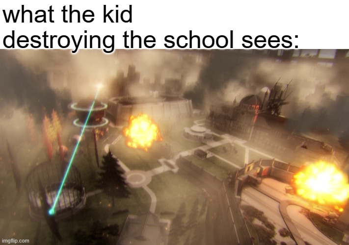 what the kid destroying the school sees: | made w/ Imgflip meme maker