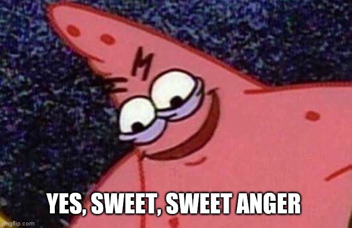 Evil Patrick  | YES, SWEET, SWEET ANGER | image tagged in evil patrick | made w/ Imgflip meme maker