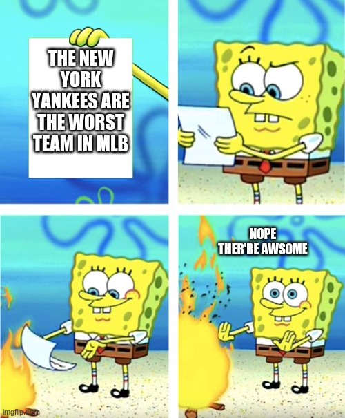 Spongebob Burning Paper | THE NEW YORK YANKEES ARE THE WORST TEAM IN MLB; NOPE THER'RE AWSOME | image tagged in spongebob burning paper | made w/ Imgflip meme maker