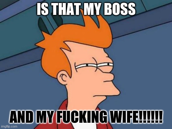 my boss | IS THAT MY BOSS; AND MY FUCKING WIFE!!!!!! | image tagged in memes,futurama fry | made w/ Imgflip meme maker