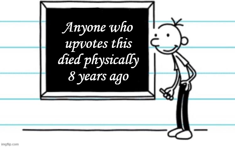 i stg if yall upvote lmao *testing human phycology* | Anyone who upvotes this died physically 8 years ago | image tagged in wimpy kid chalkboard | made w/ Imgflip meme maker