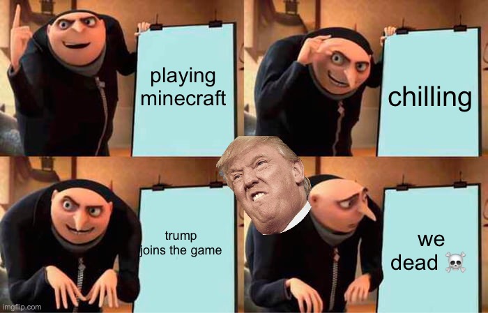 Gru's Plan | playing minecraft; chilling; trump joins the game; we dead ☠️ | image tagged in memes,gru's plan | made w/ Imgflip meme maker