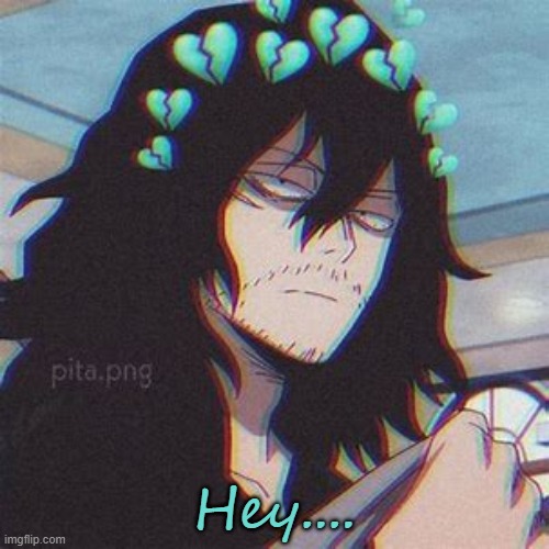 Q/A Aizawa | Hey.... | image tagged in sad aizawa | made w/ Imgflip meme maker