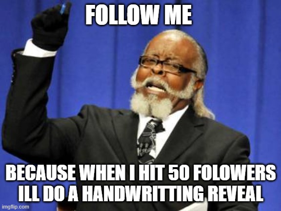 Too Damn High |  FOLLOW ME; BECAUSE WHEN I HIT 50 FOLOWERS ILL DO A HANDWRITTING REVEAL | image tagged in memes,too damn high | made w/ Imgflip meme maker