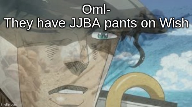 Like there are pictures of some of the characters faces plastered all over the pants | Oml-
They have JJBA pants on Wish | image tagged in jojo ptsd | made w/ Imgflip meme maker