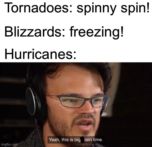 Imgflip | Tornadoes: spinny spin! Blizzards: freezing! Hurricanes: | image tagged in yeah this is big brain time,funny,memes,hurricane,tornado,blizzard | made w/ Imgflip meme maker