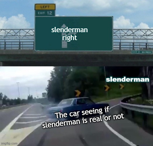 Left Exit 12 Off Ramp | slenderman right; slenderman; The car seeing if slenderman is real or not | image tagged in memes,left exit 12 off ramp | made w/ Imgflip meme maker