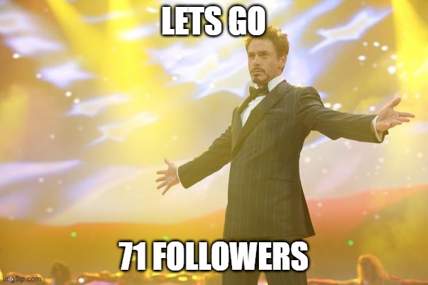 Tony Stark success | LETS GO; 71 FOLLOWERS | image tagged in tony stark success | made w/ Imgflip meme maker