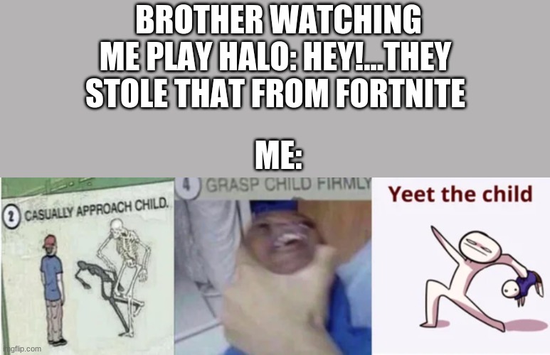 Halo was made way before fortnite! -_- | BROTHER WATCHING ME PLAY HALO: HEY!...THEY STOLE THAT FROM FORTNITE; ME: | image tagged in casually approach child grasp child firmly yeet the child | made w/ Imgflip meme maker