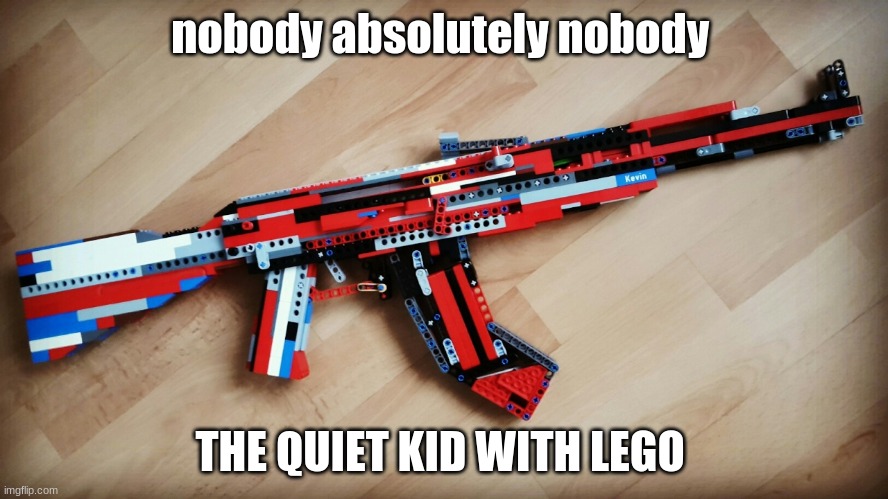i made this once | nobody absolutely nobody; THE QUIET KID WITH LEGO | image tagged in quiet kid | made w/ Imgflip meme maker