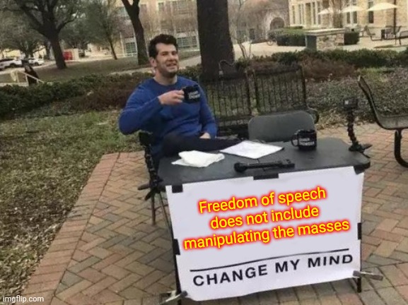 Debate Needed : There Are Exceptions To Freedom Of Speech | Freedom of speech does not include manipulating the masses | image tagged in memes,change my mind,debate,freedom of speech,pretty little lies,media bias | made w/ Imgflip meme maker