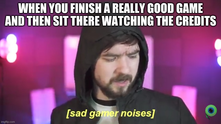 Sad Jacksepticeye | WHEN YOU FINISH A REALLY GOOD GAME AND THEN SIT THERE WATCHING THE CREDITS | image tagged in sad jacksepticeye | made w/ Imgflip meme maker