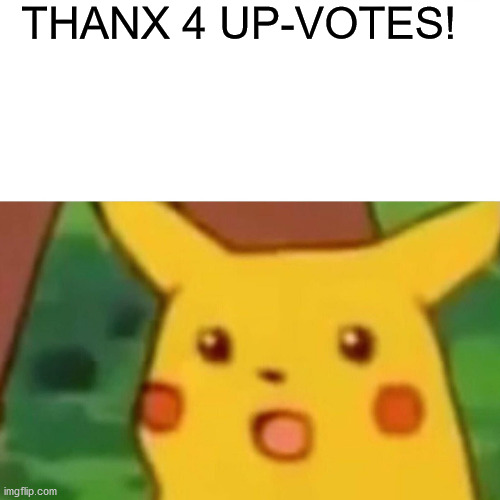 Surprised Pikachu Meme | THANX 4 UP-VOTES! | image tagged in memes,surprised pikachu | made w/ Imgflip meme maker