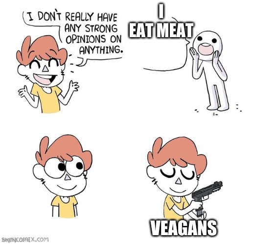vegans dangerous | I EAT MEAT; VEAGANS | image tagged in i don't really have strong opinions | made w/ Imgflip meme maker