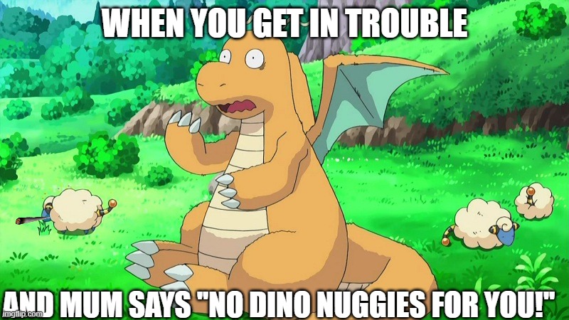 Give dragonite his dino nuggies | WHEN YOU GET IN TROUBLE; AND MUM SAYS ''NO DINO NUGGIES FOR YOU!'' | image tagged in dragonite scared,dino,pokemon | made w/ Imgflip meme maker