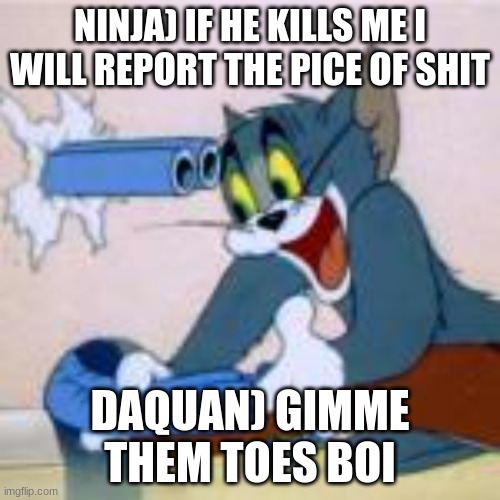 ninja vs daquan | NINJA) IF HE KILLS ME I WILL REPORT THE PICE OF SHIT; DAQUAN) GIMME THEM TOES BOI | image tagged in why fortnite sucks | made w/ Imgflip meme maker
