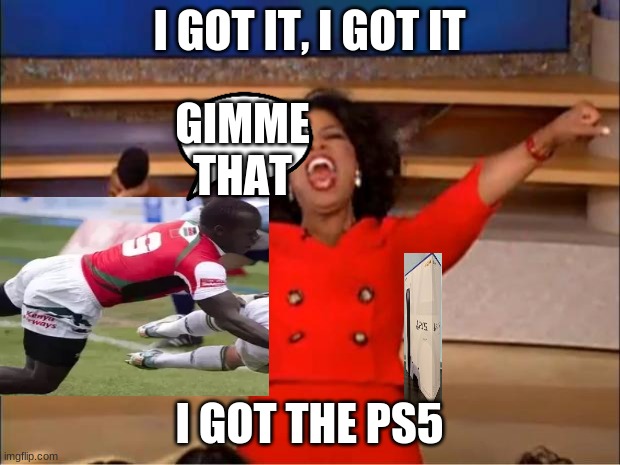 Oprah You Get A Meme | I GOT IT, I GOT IT; GIMME THAT; I GOT THE PS5 | image tagged in memes,oprah you get a | made w/ Imgflip meme maker