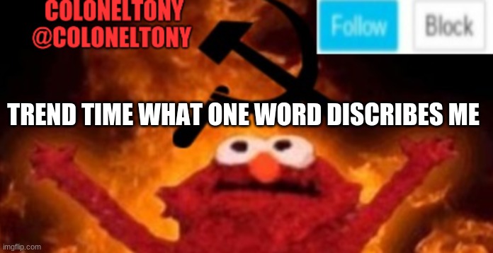 ColonelTony anoucment #2 | TREND TIME WHAT ONE WORD DESCRIBES ME | image tagged in coloneltony anoucment 2 | made w/ Imgflip meme maker