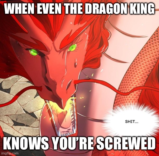 You’re screwed | WHEN EVEN THE DRAGON KING; KNOWS YOU’RE SCREWED | image tagged in dragon says shit | made w/ Imgflip meme maker