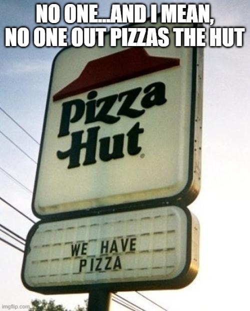 obvious pizza hut | NO ONE...AND I MEAN, NO ONE OUT PIZZAS THE HUT | image tagged in obvious pizza hut | made w/ Imgflip meme maker