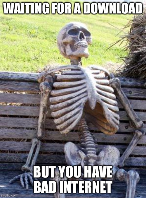 Waiting Skeleton | WAITING FOR A DOWNLOAD; BUT YOU HAVE BAD INTERNET | image tagged in memes,waiting skeleton | made w/ Imgflip meme maker