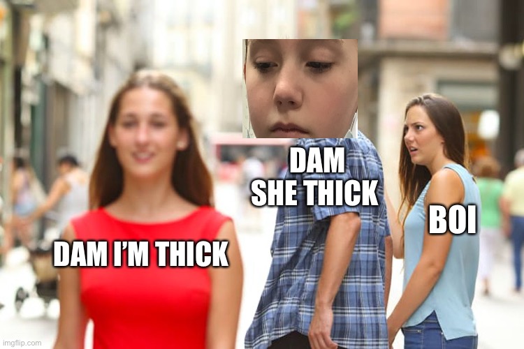 Distracted Boyfriend Meme | DAM SHE THICK; BOI; DAM I’M THICK | image tagged in memes,distracted boyfriend | made w/ Imgflip meme maker