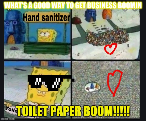 toilet paper is important | WHAT'S A GOOD WAY TO GET BUSINESS BOOMIN; TOILET PAPER BOOM!!!!! | image tagged in spongebob squarepants | made w/ Imgflip meme maker