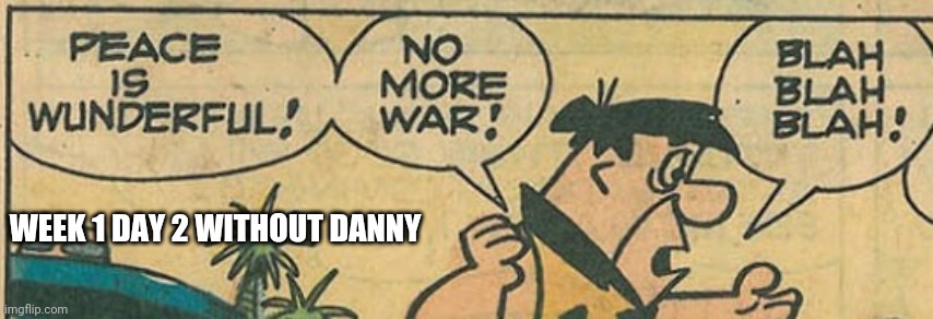 We need peace | WEEK 1 DAY 2 WITHOUT DANNY | image tagged in peace,war,fighting,blah blah blah,danny,flintstones | made w/ Imgflip meme maker