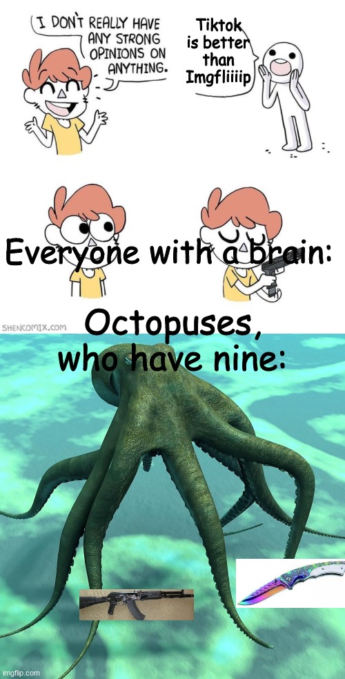 Truuuuue... .,. |  Tiktok is better than Imgfliiiip; Everyone with a brain:; Octopuses, who have nine: | image tagged in i don't really have strong opinions,true,oof,gfrygrfhyf | made w/ Imgflip meme maker