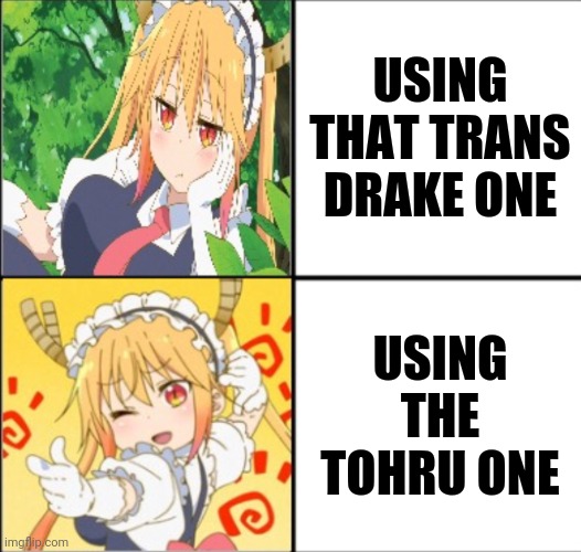 Tohru format | USING THAT TRANS DRAKE ONE USING THE TOHRU ONE | image tagged in tohru format | made w/ Imgflip meme maker