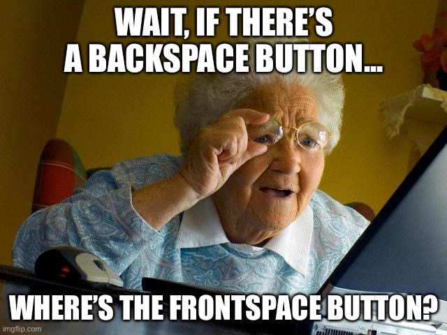 Grandma Finds The Internet Meme | WAIT, IF THERE’S A BACKSPACE BUTTON... WHERE’S THE FRONTSPACE BUTTON? | image tagged in memes,grandma finds the internet | made w/ Imgflip meme maker
