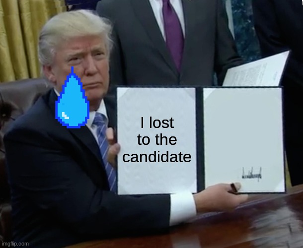 crying trump | I lost to the candidate | image tagged in memes,trump bill signing | made w/ Imgflip meme maker