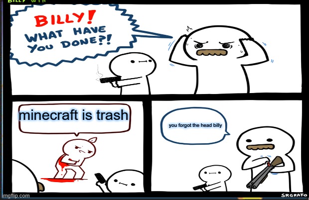yup he dead | minecraft is trash; you forgot the head billy | image tagged in this is my life | made w/ Imgflip meme maker