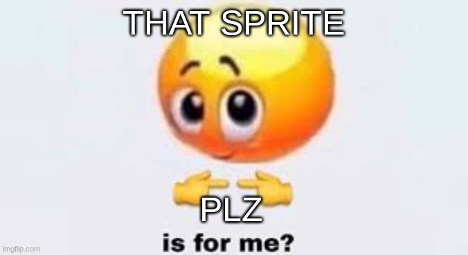 Is for me | THAT SPRITE PLZ | image tagged in is for me | made w/ Imgflip meme maker