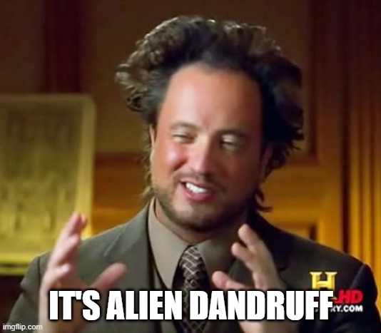 Ancient Aliens Meme | IT'S ALIEN DANDRUFF | image tagged in memes,ancient aliens | made w/ Imgflip meme maker