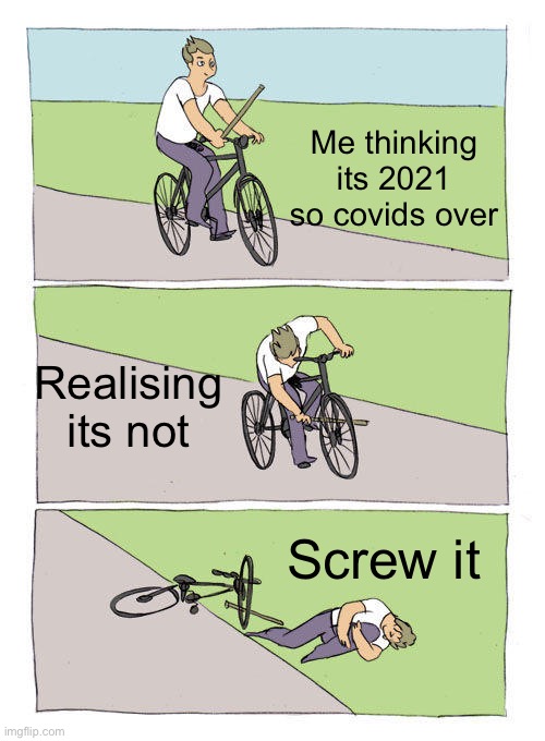 Bike Fall | Me thinking its 2021 so covids over; Realising its not; Screw it | image tagged in memes,bike fall | made w/ Imgflip meme maker