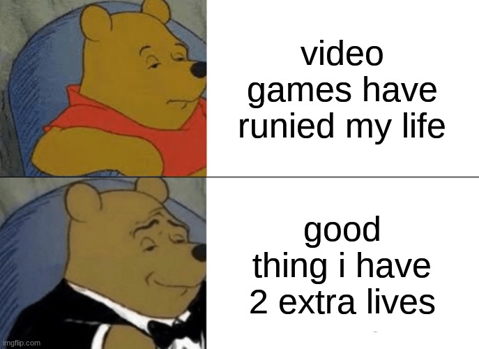 Tuxedo Winnie The Pooh Meme | video games have runied my life; good thing i have 2 extra lives | image tagged in memes,tuxedo winnie the pooh | made w/ Imgflip meme maker