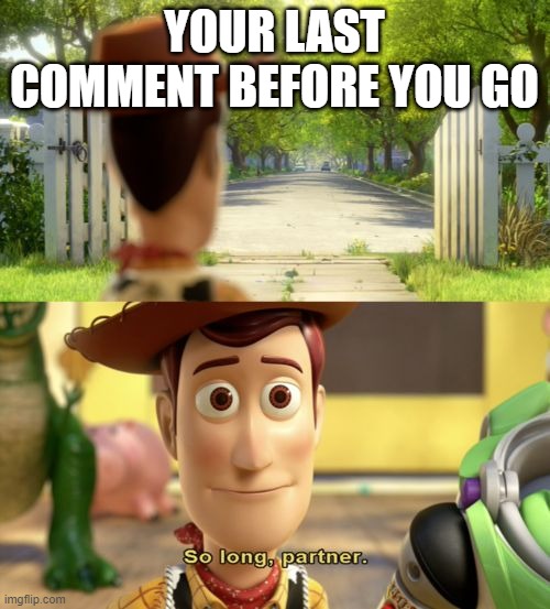 So long partner | YOUR LAST COMMENT BEFORE YOU GO | image tagged in so long partner | made w/ Imgflip meme maker