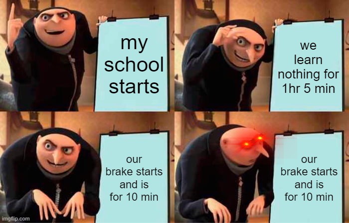 wtf man | my school starts; we learn nothing for 1hr 5 min; our brake starts and is for 10 min; our brake starts and is for 10 min | image tagged in memes,gru's plan | made w/ Imgflip meme maker