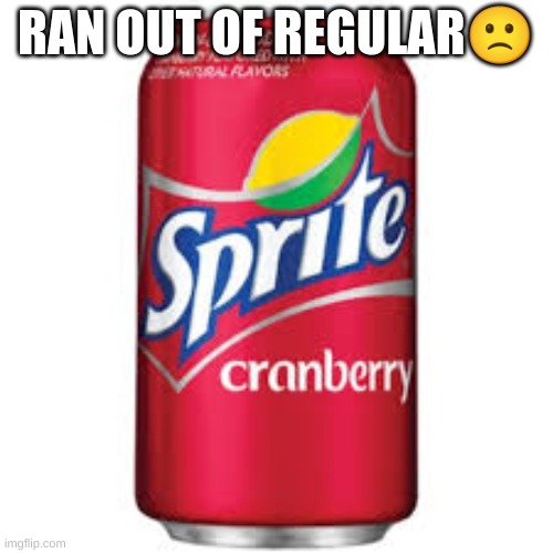 Sprite cranberry | RAN OUT OF REGULAR? | image tagged in sprite cranberry | made w/ Imgflip meme maker